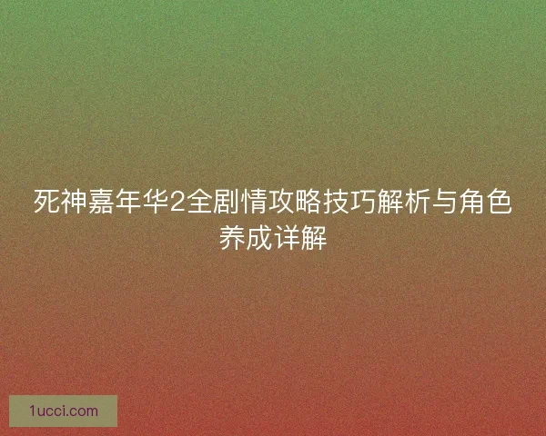 死神嘉年华2全剧情攻略技巧解析与角色养成详解