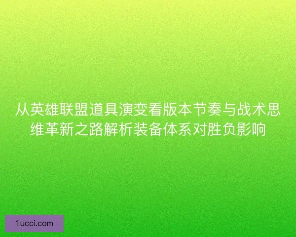 从英雄联盟道具演变看版本节奏与战术思维革新之路解析装备体系对胜负影响