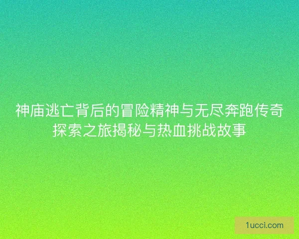 神庙逃亡背后的冒险精神与无尽奔跑传奇探索之旅揭秘与热血挑战故事