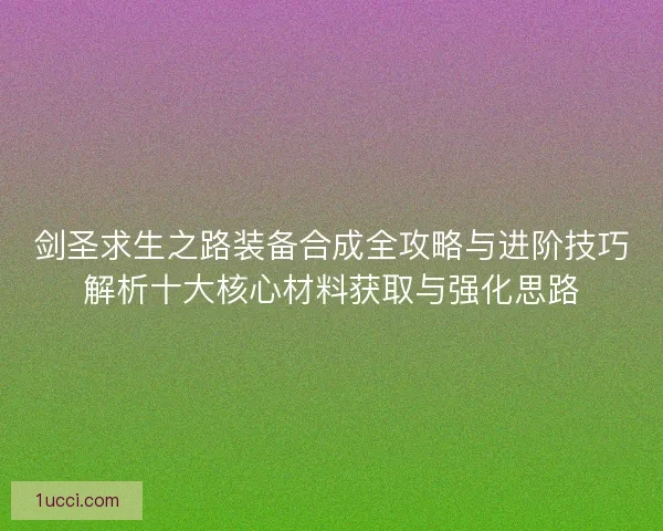 剑圣求生之路装备合成全攻略与进阶技巧解析十大核心材料获取与强化思路