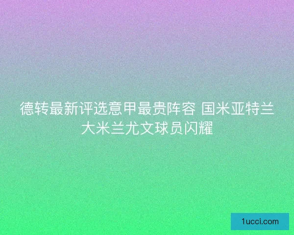 德转最新评选意甲最贵阵容 国米亚特兰大米兰尤文球员闪耀