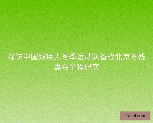 探访中国残疾人冬季运动队备战北京冬残奥会全程纪实
