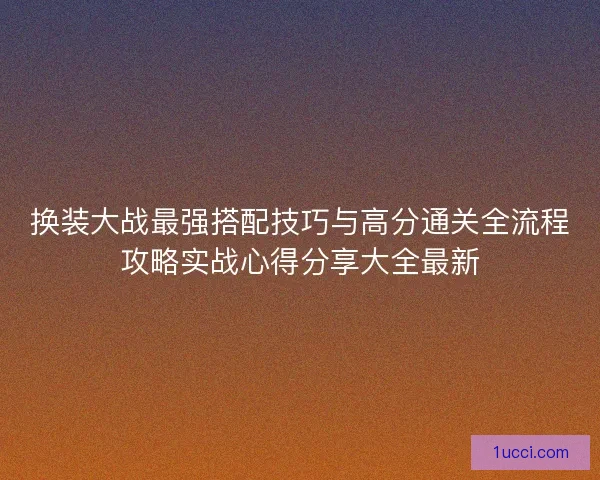 换装大战最强搭配技巧与高分通关全流程攻略实战心得分享大全最新