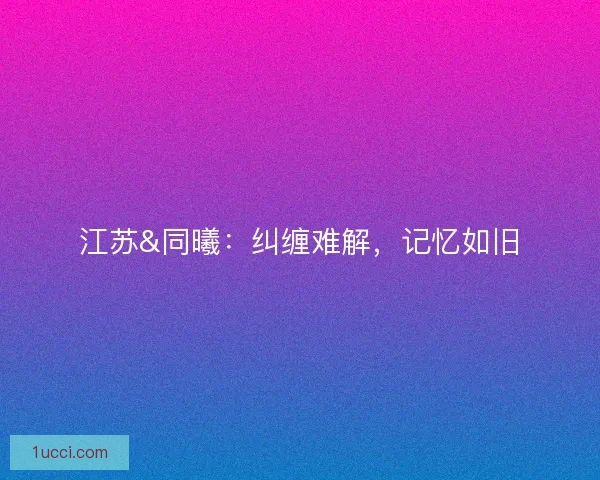 江苏&amp;同曦：纠缠难解，记忆如旧