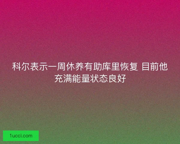 科尔表示一周休养有助库里恢复 目前他充满能量状态良好